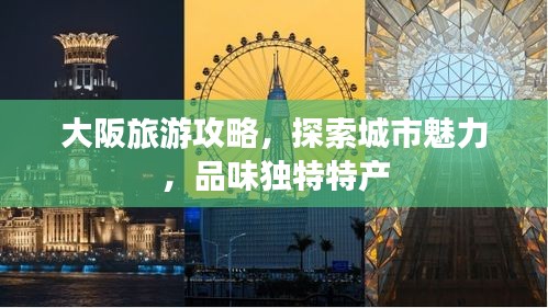 大阪旅游攻略，探索城市魅力，品味独特特产