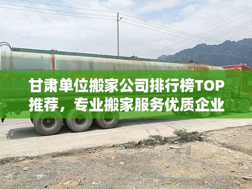 甘肃单位搬家公司排行榜TOP推荐，专业搬家服务优质企业！