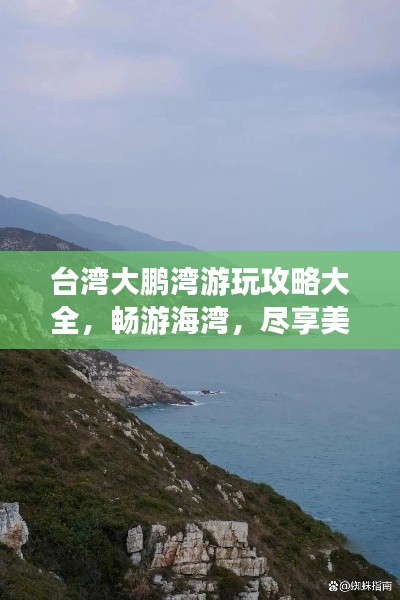 台湾大鹏湾游玩攻略大全，畅游海湾，尽享美景！