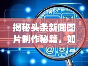 揭秘头条新闻图片制作秘籍，如何高效吸引眼球？