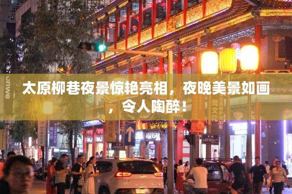 太原柳巷夜景惊艳亮相，夜晚美景如画，令人陶醉！