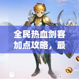 全民热血剑客加点攻略，最新指南助你成为顶尖剑客！
