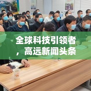 全球科技引领者，高远新闻头条塑造未来视野