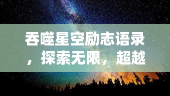 吞噬星空励志语录，探索无限，超越自我极限！