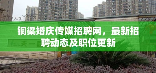 铜梁婚庆传媒招聘网，最新招聘动态及职位更新
