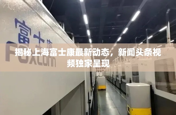 揭秘上海富士康最新动态，新闻头条视频独家呈现