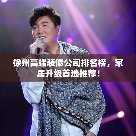 徐州高端装修公司排名榜，家居升级首选推荐！