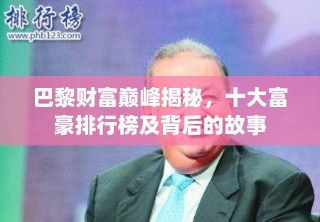 巴黎财富巅峰揭秘，十大富豪排行榜及背后的故事