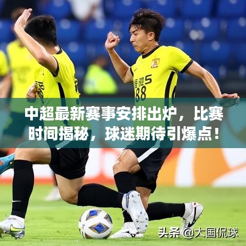 中超最新赛事安排出炉，比赛时间揭秘，球迷期待引爆点！