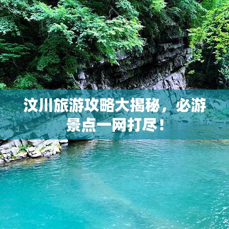 汶川旅游攻略大揭秘，必游景点一网打尽！
