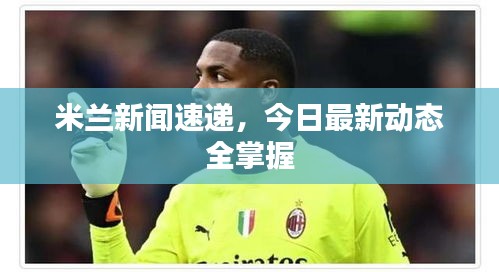 米兰新闻速递，今日最新动态全掌握