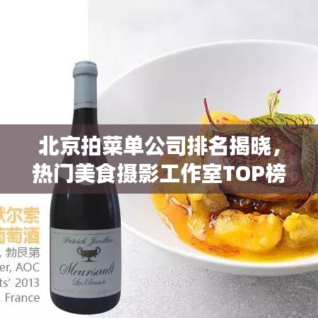 北京拍菜单公司排名揭晓，热门美食摄影工作室TOP榜单