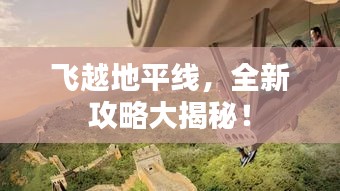飞越地平线，全新攻略大揭秘！