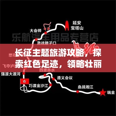 长征主题旅游攻略，探索红色足迹，领略壮丽风光！