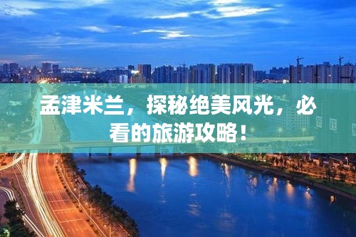 孟津米兰，探秘绝美风光，必看的旅游攻略！