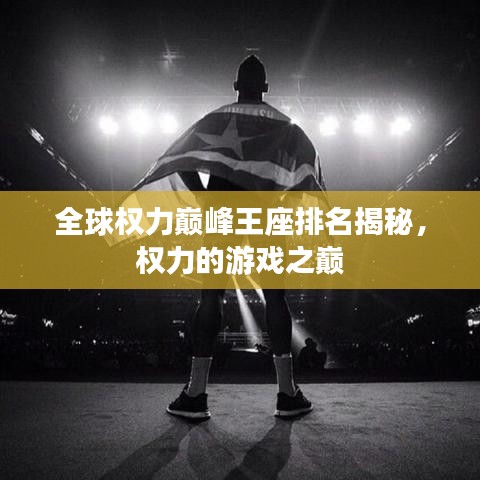 全球权力巅峰王座排名揭秘，权力的游戏之巅