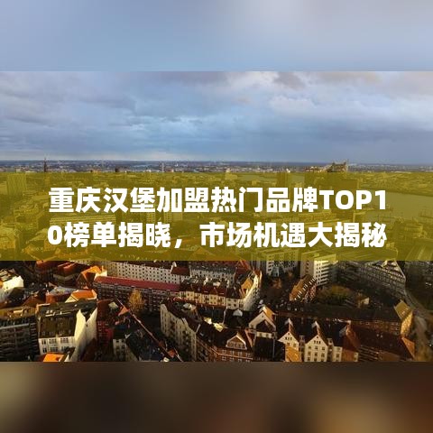 重庆汉堡加盟热门品牌TOP10榜单揭晓，市场机遇大揭秘！