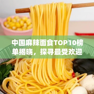 中国麻辣面食TOP10榜单揭晓，探寻最受欢迎的麻辣面美食！