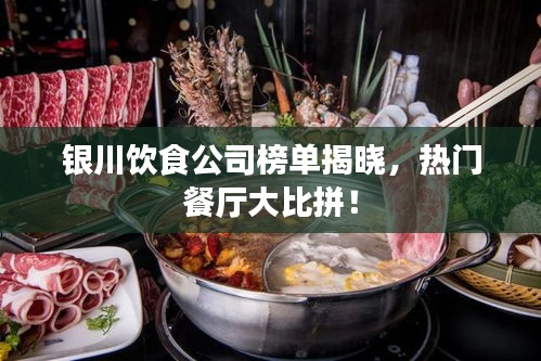 银川饮食公司榜单揭晓，热门餐厅大比拼！