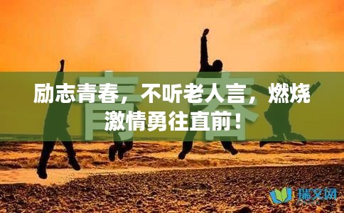 励志青春，不听老人言，燃烧激情勇往直前！