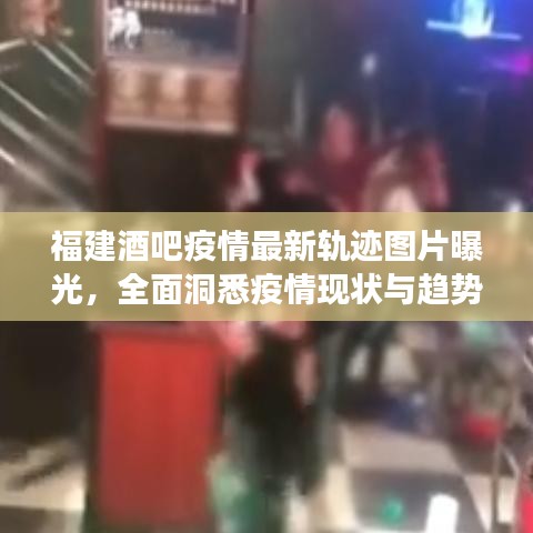 福建酒吧疫情最新轨迹图片曝光，全面洞悉疫情现状与趋势发展
