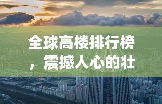 全球高楼排行榜，震撼人心的壮观建筑之巅