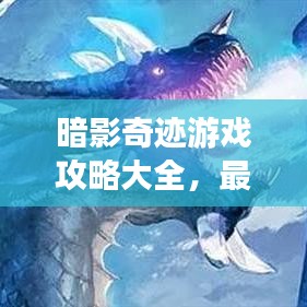 暗影奇迹游戏攻略大全，最新全面指南