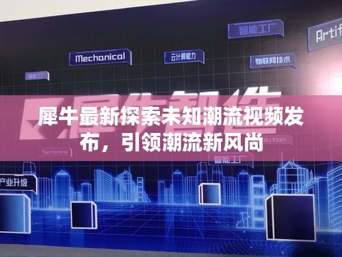 犀牛最新探索未知潮流视频发布，引领潮流新风尚