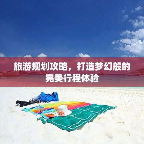 旅游规划攻略，打造梦幻般的完美行程体验
