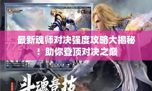 最新魂师对决强度攻略大揭秘！助你登顶对决之巅