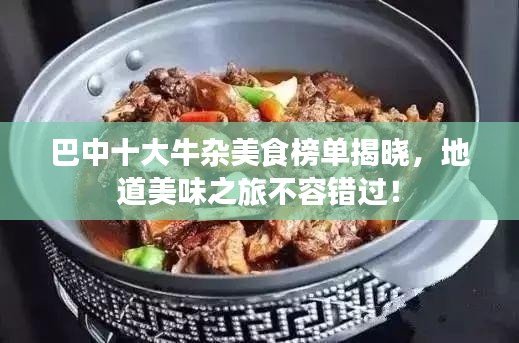 巴中十大牛杂美食榜单揭晓，地道美味之旅不容错过！