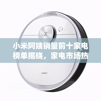 小米阿姨销量前十家电榜单揭晓，家电市场热门选择揭秘！