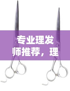 专业理发师推荐，理发剪刀排名前十名推荐！