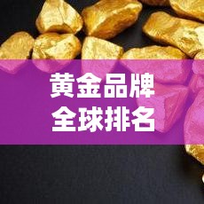 黄金品牌全球排名TOP10榜单揭晓！