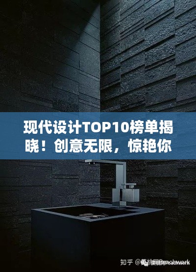 现代设计TOP10榜单揭晓！创意无限，惊艳你的眼球！
