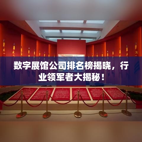 数字展馆公司排名榜揭晓，行业领军者大揭秘！