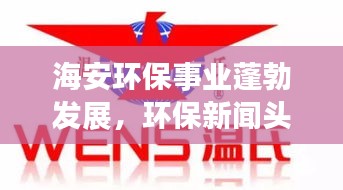海安环保事业蓬勃发展，环保新闻头条揭示绿色力量崛起