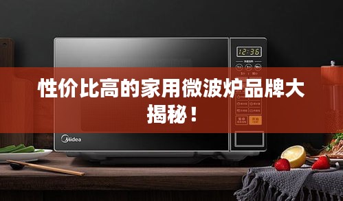 性价比高的家用微波炉品牌大揭秘！