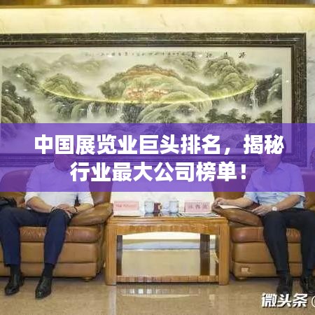 中国展览业巨头排名，揭秘行业最大公司榜单！