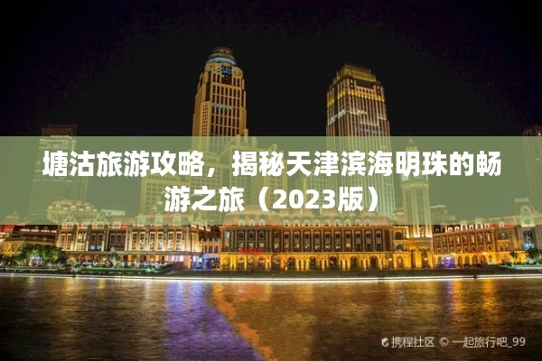 塘沽旅游攻略，揭秘天津滨海明珠的畅游之旅（2023版）
