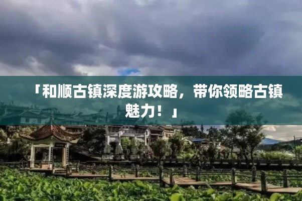 「和顺古镇深度游攻略，带你领略古镇魅力！」