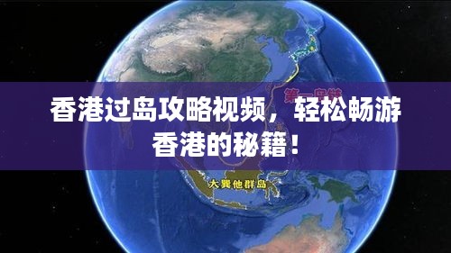 香港过岛攻略视频，轻松畅游香港的秘籍！