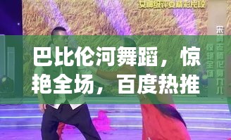 巴比伦河舞蹈，惊艳全场，百度热推，你值得拥有！
