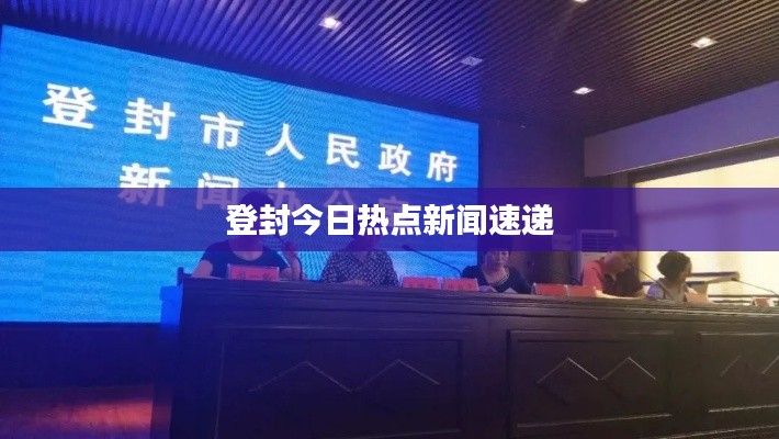 登封今日热点新闻速递