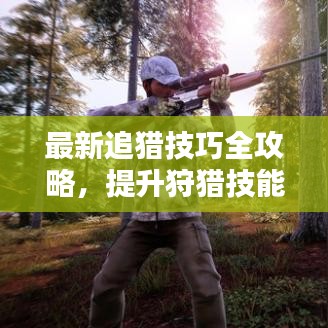 最新追猎技巧全攻略，提升狩猎技能，轻松成为狩猎达人！