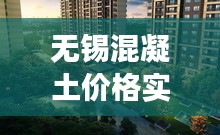 无锡混凝土价格实时更新，最新市场动态报告