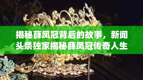 揭秘薛凤冠背后的故事，新闻头条独家揭秘薛凤冠传奇人生