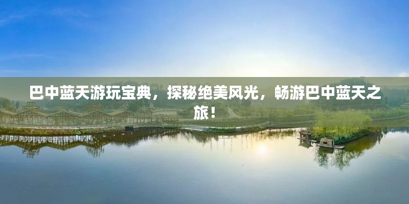 巴中蓝天游玩宝典，探秘绝美风光，畅游巴中蓝天之旅！