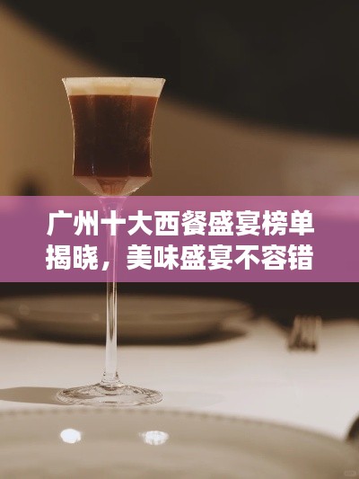 广州十大西餐盛宴榜单揭晓，美味盛宴不容错过！