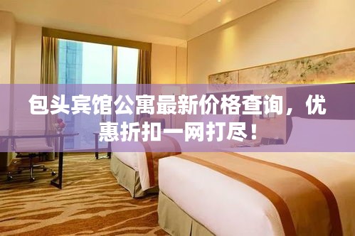 包头宾馆公寓最新价格查询，优惠折扣一网打尽！